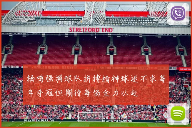 杨鸣强调球队拼搏精神球迷不求每年夺冠但期待每场全力以赴