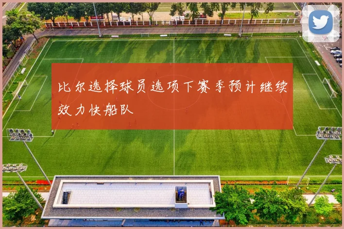 比尔选择球员选项下赛季预计继续效力快船队