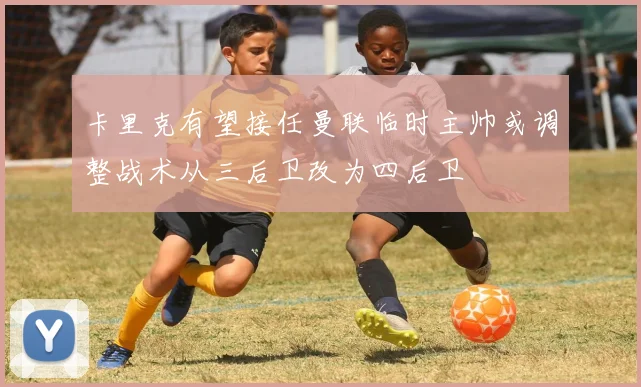 卡里克有望接任曼联临时主帅或调整战术从三后卫改为四后卫