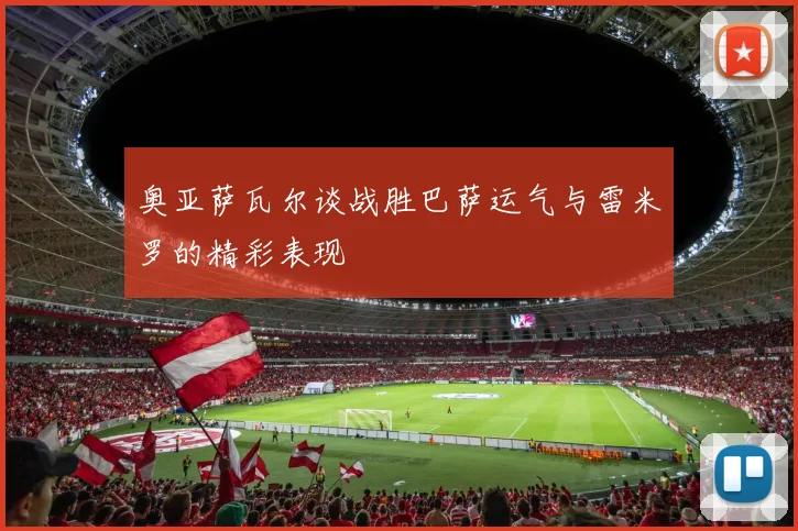 奥亚萨瓦尔谈战胜巴萨运气与雷米罗的精彩表现