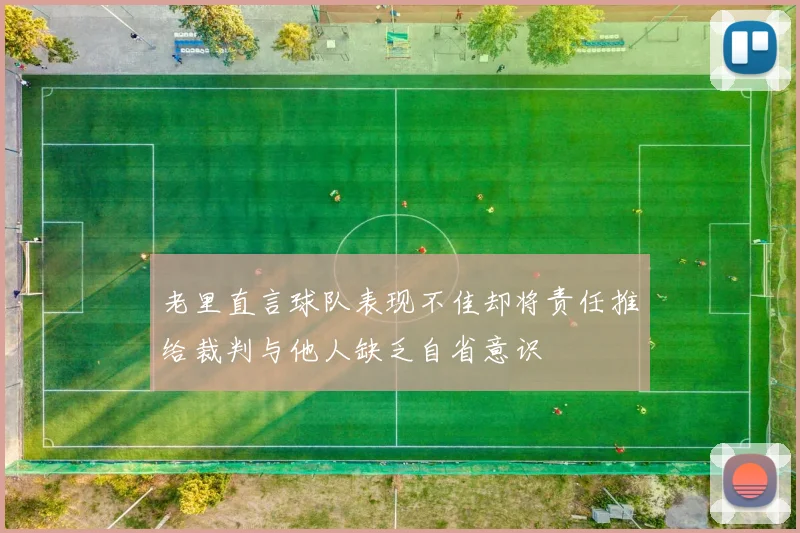 老里直言球队表现不佳却将责任推给裁判与他人缺乏自省意识