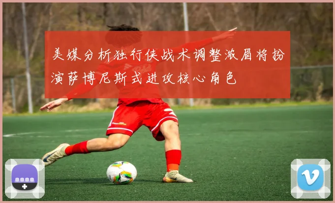 美媒分析独行侠战术调整浓眉将扮演萨博尼斯式进攻核心角色