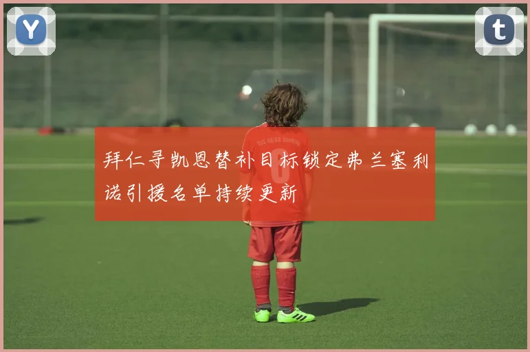 拜仁寻凯恩替补目标锁定弗兰塞利诺引援名单持续更新