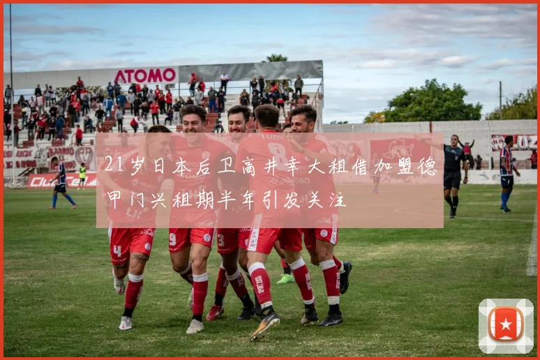 21岁日本后卫高井幸大租借加盟德甲门兴租期半年引发关注