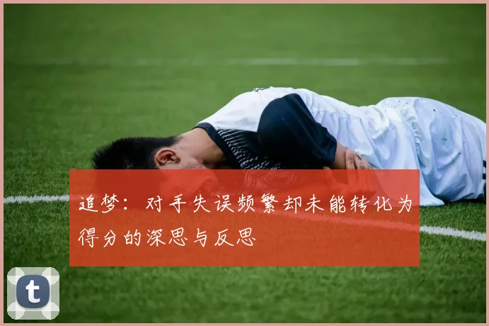 追梦：对手失误频繁却未能转化为得分的深思与反思