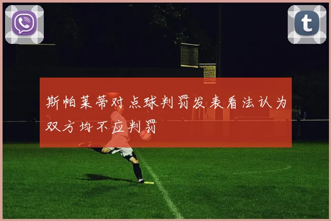 斯帕莱蒂对点球判罚发表看法认为双方均不应判罚
