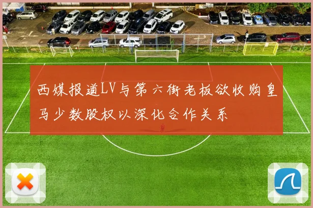 西媒报道LV与第六街老板欲收购皇马少数股权以深化合作关系