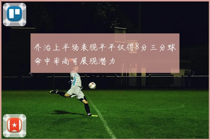 乔治上半场表现平平仅得8分三分球命中率尚可展现潜力