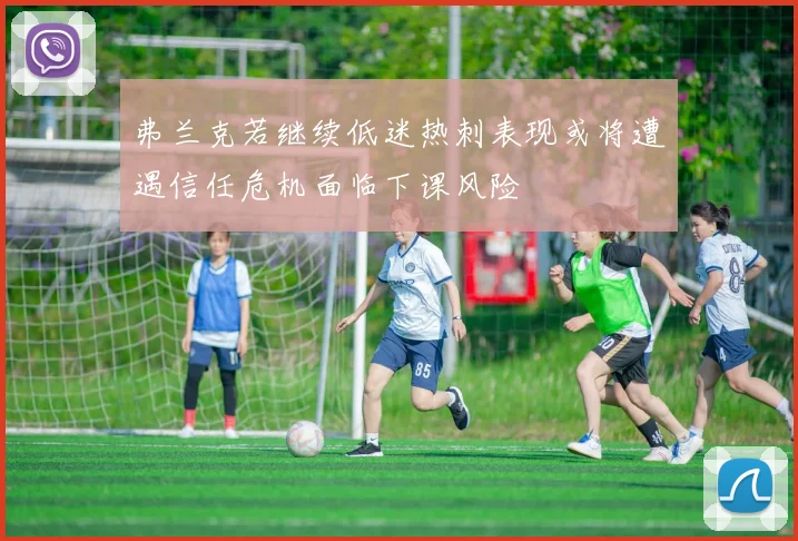 弗兰克若继续低迷热刺表现或将遭遇信任危机面临下课风险