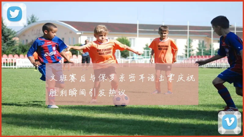 文班赛后与保罗亲密耳语击掌庆祝胜利瞬间引发热议