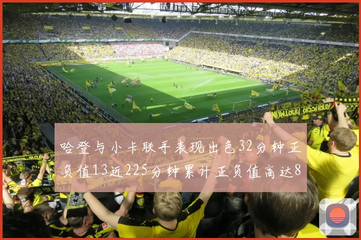 哈登与小卡联手表现出色32分钟正负值13近225分钟累计正负值高达88