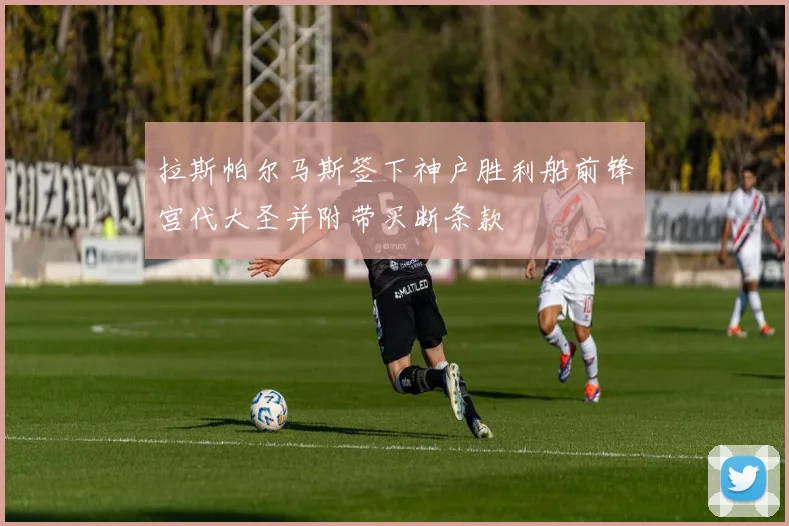 拉斯帕尔马斯签下神户胜利船前锋宫代大圣并附带买断条款