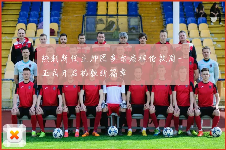 热刺新任主帅图多尔启程伦敦周一正式开启执教新篇章
