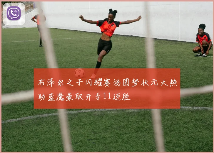 布泽尔之子闪耀赛场圆梦状元大热助蓝魔豪取开季11连胜
