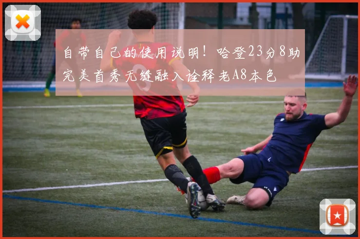 自带自己的使用说明！哈登23分8助完美首秀无缝融入诠释老A8本色