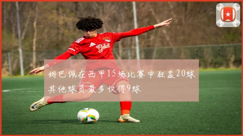 姆巴佩在西甲15场比赛中狂轰20球其他球员最多仅得9球